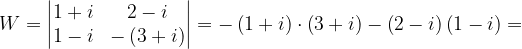 \dpi{120} W=\begin{vmatrix} 1+i & 2-i\\ 1-i & -\left ( 3+i \right ) \end{vmatrix}=-\left ( 1+i \right )\cdot \left ( 3+i \right )-\left ( 2-i \right )\left ( 1-i \right )=